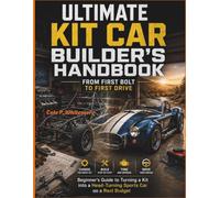 Ultimate Kit Car Builder’s Handbook: From First Bolt to First Drive: Beginner’s Guide to Turning a Kit into a Head-Turning Sports Car on a Real Budget