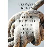 Ultimate Knots Guide: The Ultimate How To Knots Guide - 25 different knots - For ALL Ages