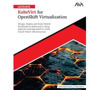 Ultimate KubeVirt for OpenShift Virtualization: Design, Deploy and Scale Hybrid Workloads in Kubernetes Using Kubevirt and Openshift to Unify Cloud-Native Infrastructure (English Edition)