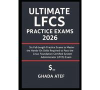 Ultimate LFCS Practice Exams 2026: Six Full-Length Practice Exams to Master the Hands-On Skills Required to Pass the Linux Foundation Certified System Administrator (LFCS) Exam