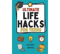 Ultimate Life Hacks for Teens: 100+ Clever Tips and Tricks to Make Life Easier, Smarter, and Way More Fun! Save Time, Stay Organized, Boost Confidence, Succeed in School and Life