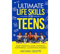 ULTIMATE LIFE SKILLS for TEENS: SMART STRATEGIES to BUILD CONFIDENCE, INDEPENDENCE, and EMOTIONAL RESILIENCE