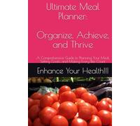 Ultimate Meal Planner: Organize, Achieve, and Thrive: :A Comprehensive Guide to Planning Your Meal, Setting Goals, and Making Every Bite Count