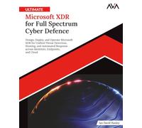 Ultimate Microsoft XDR for Full Spectrum Cyber Defence: Design, Deploy, and Operate Microsoft XDR for Unified Threat Detection, Hunting, and Automated ... Endpoints, and Cloud (English Edition)