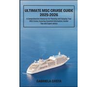 ULTIMATE MSC CRUISE GUIDE 2025-2026: A Comprehensive Resource For Planning and Enjoying Your MSC Cruise, Covering Essential Information, Insider Tips and Expert advice