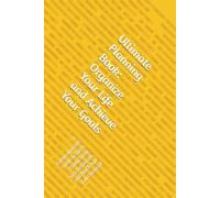 Ultimate Planning Book: Organize Your Life and Achieve Your Goals: A Comprehensive Guide to Boost Productivity, Stay Organized, and Reach Your Full Potential