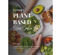 Ultimate Plant-Based Slow Cooker Book: 100 Delicious Recipes for Weight Loss, Healthy Living, and a 14-Day Meal Plan to Transform Your Vegetarian Diet