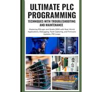 ULTIMATE PLC PROGRAMMING TECHNIQUES WITH TROUBLESHOOTING AND MAINTENANCE: Mastering RSLogix and Studio 5000 with Real-World Applications, Debugging, Fault Capturing, and Firmware Updates, PID Loops