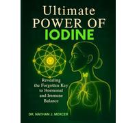 ULTIMATE POWER OF IODINE: Revealing the Forgotten Key to Hormonal and Immune Balance