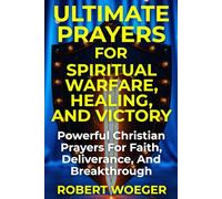 Ultimate Prayers For Spiritual Warfare, Healing, And Victory: Powerful Christian Prayers For Faith, Deliverance, And Breakthrough