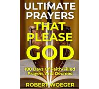 Ultimate Prayers That Please God: 180 Days Of Faith-Filled Prayers And Decrees