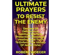 Ultimate Prayers To Resist The Enemy: Decrees Of Deliverance, Spiritual Warfare, Protection, Blessings, Healing, And Truth To Enforce The Victory Of Jesus Christ