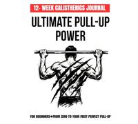 ULTIMATE PULL-UP POWER: 12-W ALISTHENICS JOURNAL FOR BEGINNERS, FROM ZERO TO YOUR FIRST PERFECT PULL-UP