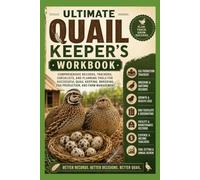 Ultimate Quail Keeper's Workbook: Comprehensive Records, Trackers, Checklists, and Planning Tools for Successful Quail Keeping, Breeding, Egg Production, and Farm Management