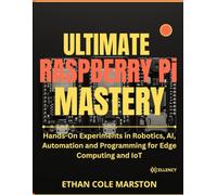 ULTIMATE RASPBERRY PI MASTERY: Hands-On Experiments in Robotics, AI, Automation and Programming for Edge Computing and IoT