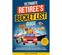 ULTIMATE RETIREE'S BUCKET LIST GUIDE: BUILD MEANINGFUL ROUTINES, ENJOY ACCESSIBLE ACTIVITIES, EXPLORE EXCITING DESTINATIONS FOR EVERY LIFESTYLE & BUDGET