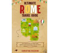 Ultimate Rome Travel Guide: How to Masterfully Plan Your Budget-Friendly Experience, Dodging the Massive Crowds, Create Safe Authentic Adventures For Your Total Confidence