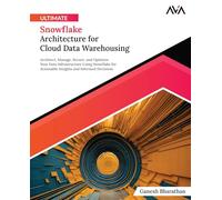 Ultimate Snowflake Architecture for Cloud Data Warehousing: Architect, Manage, Secure, and Optimize Your Data Infrastructure Using Snowflake for ... and Informed Decisions (English Edition)