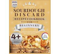 ULTIMATE SOURDOUGH DISCARD RECIPES COOKBOOK FOR BEGINNERS 2025: 100+Creative & Nourishing Zero-Waste Recipes for Breads, Snacks, and More Perfect for Beginners, Bakers, and Everyday Cooks