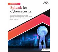 Ultimate Splunk for Cybersecurity: Practical Strategies for SIEM Using Splunk’s Enterprise Security (ES) for Threat Detection, Forensic Investigation, and Cloud Security (English Edition)