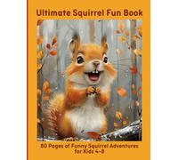 Ultimate Squirrel Fun Book: 80 Pages of Funny Squirrel Adventures for Kids 4-8