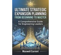 Ultimate Strategic Expansion Planning: A Comprehensive Guide for Engineering Leaders ,From Beginning to Master