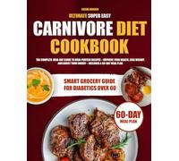 Ultimate Super Easy Carnivore Diet Cookbook: The Complete 1800-Day Guide to High Protein Recipes - Improve Your Health, Lose Weight, and Boost Your Energy - Includes a 60-Day Meal Plan