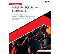 Ultimate T-SQL for SQL Server Professionals: Master Query Optimization, Advanced Programming, and Enterprise Database Solutions in Microsoft SQL Server (English Edition)