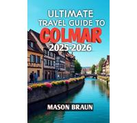 Ultimate Travel Guide To Colmar 2025-2026: Your Gateway to Alsace’s Fairytale Streets and Timeless Charm