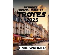 Ultimate Travel Guide to Troyes 2025