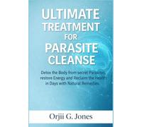 ULTIMATE TREATMENT FOR PARASITE CLEANSE: Detox the Body from secret Parasites, restore Energy and Reclaim the Health in Days with Natural Remedies