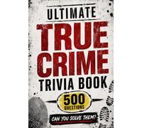 Ultimate True Crime Trivia Book: 500 Questions to Test Your Knowledge of Serial Killers, Heists, Cold Cases, Kidnappings, and other Famous Mysteries