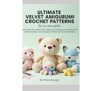 ULTIMATE VELVET AMIGURUMI CROCHET PATTERNS: THE NO-SEW GUIDE.: easy beginner patterns for super cute chunky yarn plushies and stuffed animals, including fast chenille and no-sew designs. By Brian Maa