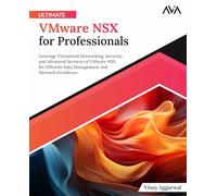 Ultimate VMware NSX for Professionals: Leverage Virtualized Networking, Security, and Advanced Services of VMware NSX for Efficient Data Management and Network Excellence (English Edition)