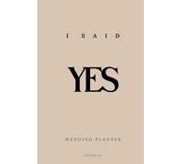 Ultimate Wedding Planner - I Said Yes: Complete guide to planning your wedding: from budget to vendors, from dress to flowers, from guest list to final checklists