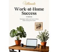 Ultimate Work-from-Home Success Workbook: Practical Strategies, Productivity Habits, Essential Tools, and Career Resources to Help You Thrive While Working Remotely