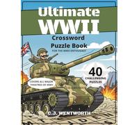 Ultimate WWII Crossword Puzzle Book For the WWII Enthusiast: 40 Challenging Puzzles Covering All Major Theatres of WWII