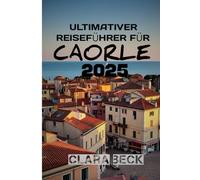 ULTIMATIVER REISEFÜHRER FÜR CAORLE 2025: Charmcover der Charme, die Kultur und die Küstenschönheit von Italiens verborgenem Juwel“