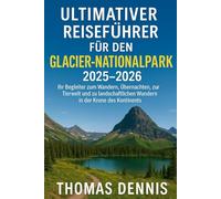 Ultimativer Reiseführer für den Glacier-Nationalpark 2025-2026: Ihr Begleiter zum Wandern, Übernachten, zur Tierwelt und zu landschaftlichen Wundern in der Krone des Kontinents