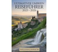 Ultimativer Umbrien Reiseführer 2025 - 2026: Planen Sie Ihre perfekte Reise: Besuchen Sie die Basilika des Heiligen Franziskus in Assisi, die ... Orvieto, das antike Theater von Spoleto......
