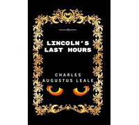 Ultime ore di Lincoln: Di Charles A. Leale - Illustrato