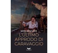 ULTIMO APPRODO DI CARAVAGGIO (L') - Milani Marco - 2024 - La Corte Editore