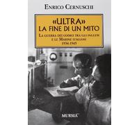 «ULTRA». La fine di un mito: La guerra dei codici tra gli inglesi e le Marine italiane. 1934-1945