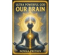 ULTRA POWERFUL GOD : OUR BRAIN: Unlocking the Divine Brain: Awaken Human Potential, Mind Power, Consciousness, and the Secrets of Creation