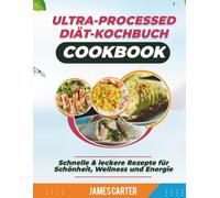 ULTRA-PROCESSED DIÄT-KOCHBUCH: Schnelle & leckere Rezepte für Schönheit, Wellness und Energie