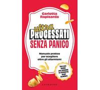 Ultraprocessati senza panico. Manuale pratico per scegliere oltre gli allarmismi