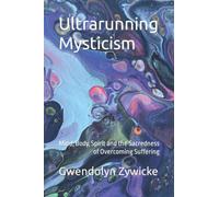 Ultrarunning Mysticism: Mind, Body, Spirit and the Sacredness of Overcoming Suffering