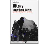 Libri Andrea Ferreri - Ultras. I Ribelli Del Calcio. Quarant'Anni Di Antagonismo