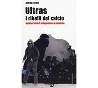 Libri Andrea Ferreri - Ultras. I Ribelli Del Calcio. Quarant'Anni Di Antagonismo