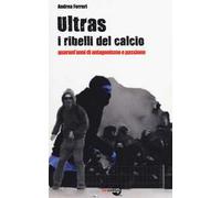 Ultras. I ribelli del calcio. Quarant'anni di antagonismo e passione